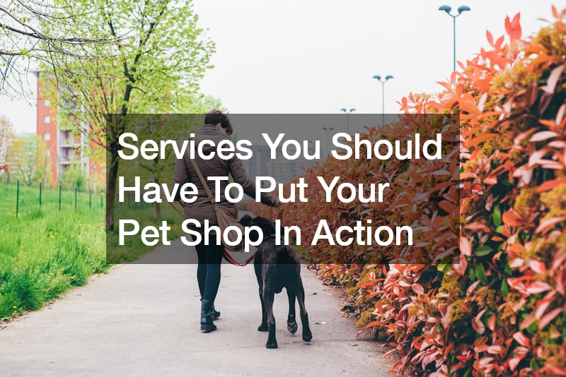 Services You Should Have To Put Your Pet Shop In Action