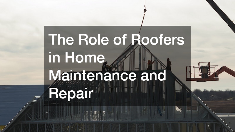 The Role of Roofers in Home Maintenance and Repair