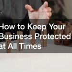 How to Keep Your Business Protected at All Times